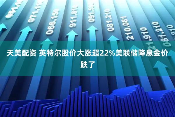 天美配资 英特尔股价大涨超22%美联储降息金价跌了