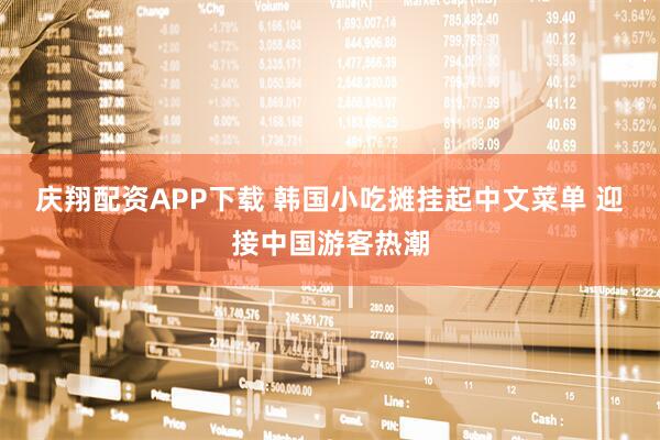 庆翔配资APP下载 韩国小吃摊挂起中文菜单 迎接中国游客热潮