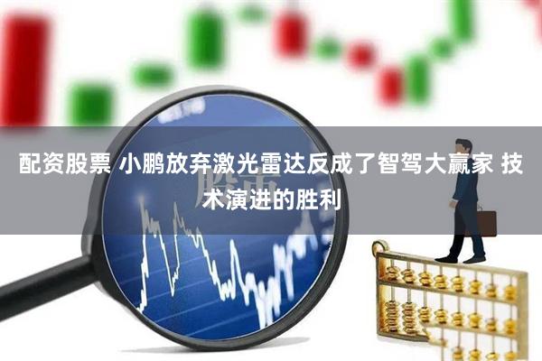 配资股票 小鹏放弃激光雷达反成了智驾大赢家 技术演进的胜利