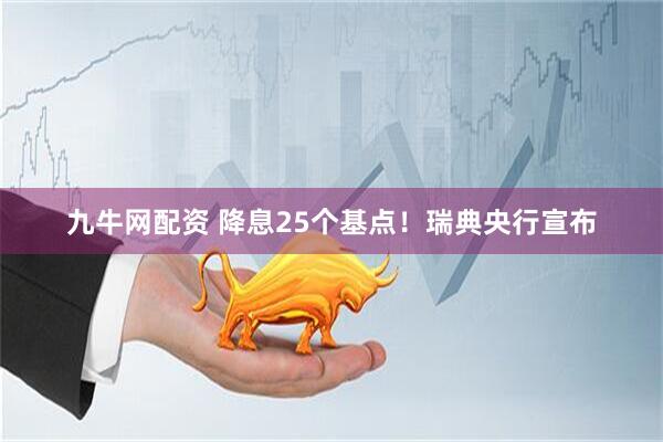 九牛网配资 降息25个基点！瑞典央行宣布