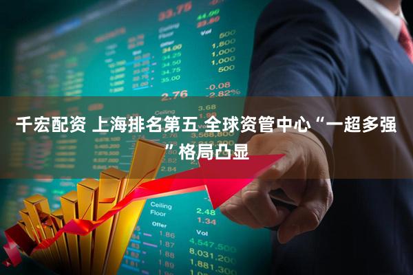 千宏配资 上海排名第五 全球资管中心“一超多强”格局凸显