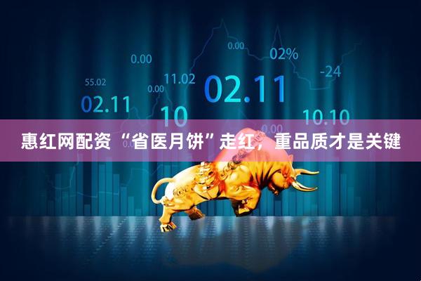 惠红网配资 “省医月饼”走红，重品质才是关键