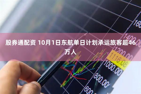 股券通配资 10月1日东航单日计划承运旅客超46万人