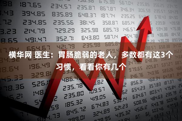 横华网 医生：胃肠脆弱的老人，多数都有这3个习惯，看看你有几个