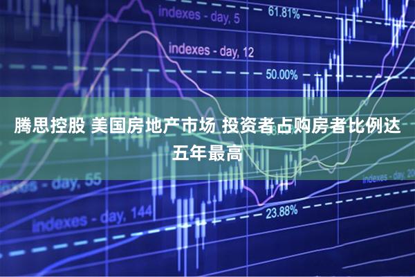 腾思控股 美国房地产市场 投资者占购房者比例达五年最高