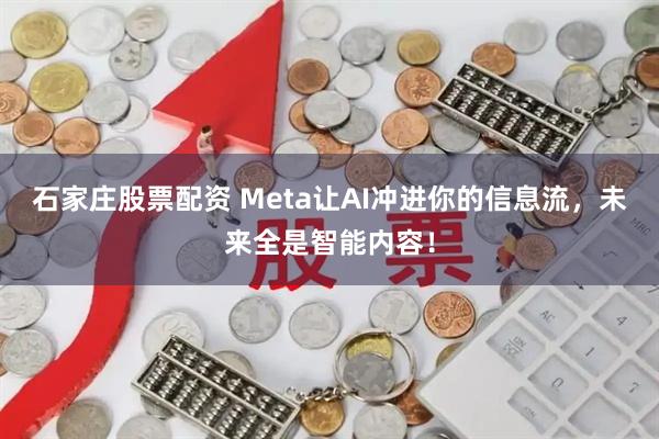 石家庄股票配资 Meta让AI冲进你的信息流，未来全是智能内容！
