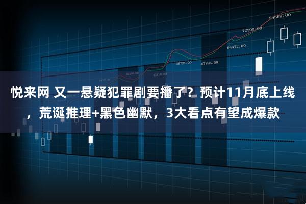 悦来网 又一悬疑犯罪剧要播了？预计11月底上线，荒诞推理+黑色幽默，3大看点有望成爆款