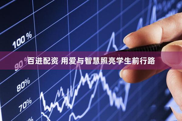 百进配资 用爱与智慧照亮学生前行路